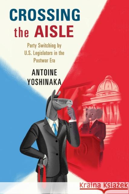 Crossing the Aisle: Party Switching by Us Legislators in the Postwar Era Antoine Yoshinaka 9781107536067 Cambridge University Press - książka