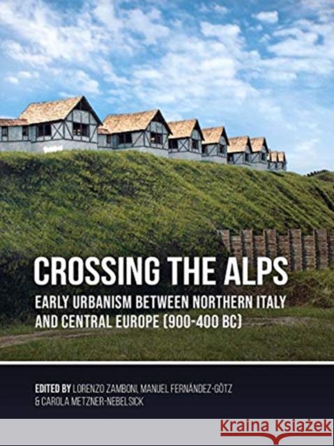 Crossing the Alps: Early Urbanism Between Northern Italy and Central Europe (900-400 Bc) Lorenzo Zamboni Manuel Fern 9789088909610 Sidestone Press - książka