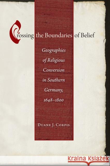 Crossing the Boundaries of Belief: Geographies of Religious Conversion in Southern Germany, 1648-1800 Duane J. Corpis 9780813935522 University of Virginia Press - książka