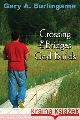 Crossing the Bridges God Builds: Encouraging Households and Church Ministries in Loving Our Neighbors Gaary a. Burlingame Judy Johnson 9781939267078 Healthy Life Press - książka