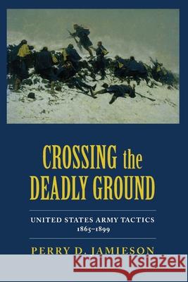 Crossing the Deadly Ground: United States Army Tactics, 1865-1899 Perry D. Jamieson 9780817350888 University Alabama Press - książka