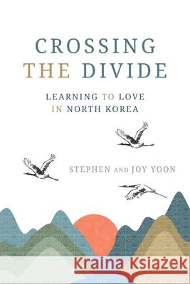 Crossing the Divide: Learning to Love in North Korea Stephen Yoon Joy Yoon 9781954521438 Storybuilders Press - książka