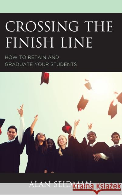 Crossing the Finish Line: How to Retain and Graduate Your Students Alan Seidman 9781475838909 Rowman & Littlefield Publishers - książka