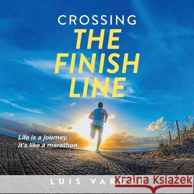 Crossing the Finish Line: Life is a journey, it\'s like a marathon Luis Vargas 9781641337366 Brilliant Books Literary - książka