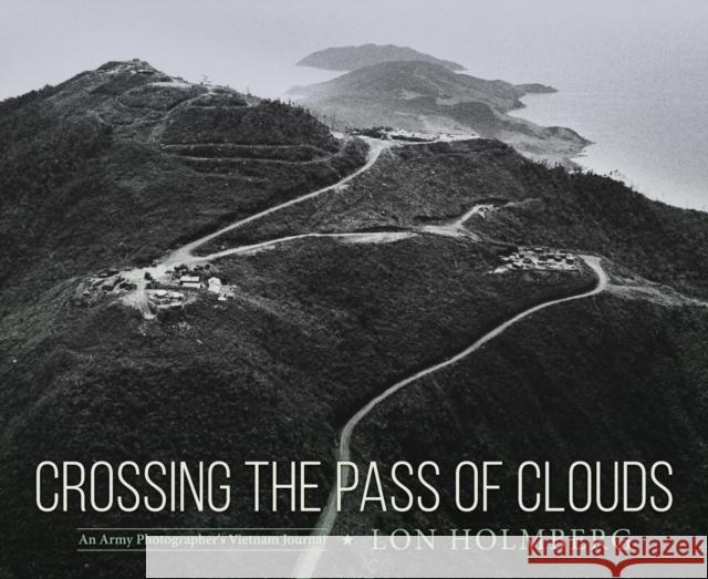 Crossing the Pass of Clouds: An Army Photographer's Vietnam Journal Lon Holmberg 9781496855329 University Press of Mississippi - książka