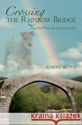 Crossing the Rainbow Bridge: Your Pet: When It's Time to Let Go MR Robert Scott 9781456403225 Createspace - książka
