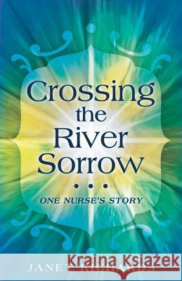 Crossing the River Sorrow: One Nurse's Story Richards, Janet 9781449796600 WestBow Press - książka