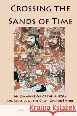 Crossing the Sands of Time: An Examination of the History and Legends of the Great Uighur Empire Jack E. Churchward 9781733056618 Jack E Churchward - książka