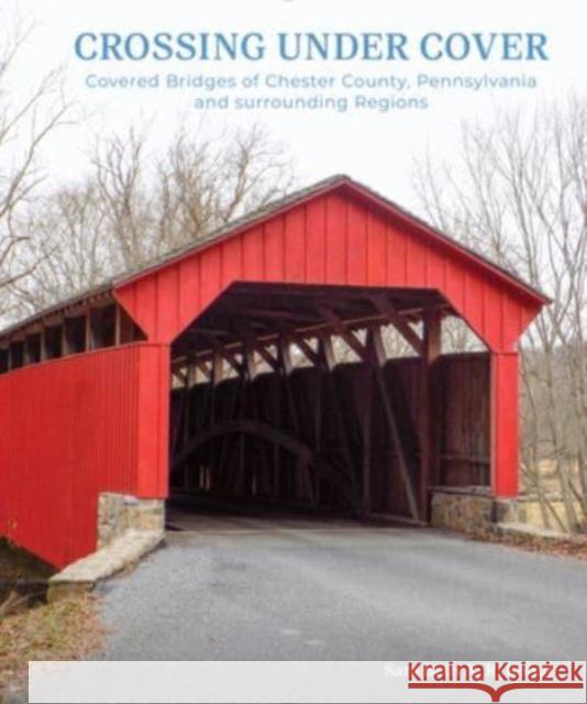 Crossing Under Cover: Covered Bridges of Chester County, Pennsylvania, and Surrounding Regions Sara Beth Kohut 9780764367502 Schiffer Publishing - książka