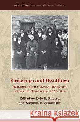 Crossings and Dwellings: Restored Jesuits, Women Religious, American Experience, 1814-2014 Kyle B. Roberts, Stephen Schloesser, J.S. 9789004340282 Brill - książka