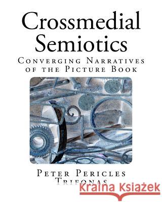 Crossmedial Semiotics: Converging Narratives of the Picture Book Peter Pericles Trifonas 9780993895319 Posttexte - książka