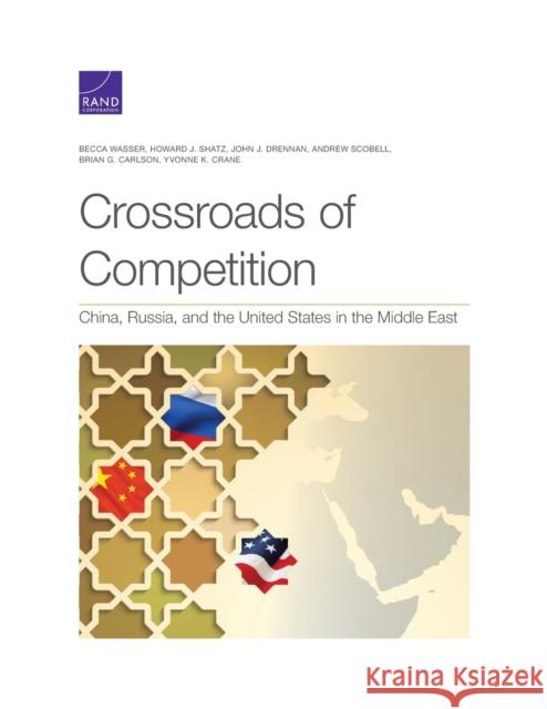 Crossroads of Competition: China, Russia, and the United States in the Middle East Becca Wasser, Howard Shatz, John Drennan, Andrew Scobell, Brian Carlson, Yvonne Crane 9781977406170 RAND - książka