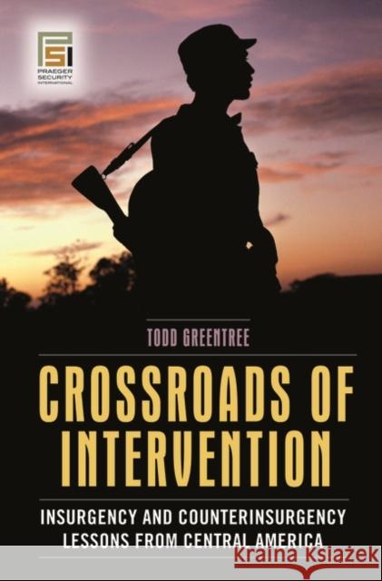 Crossroads of Intervention: Insurgency and Counterinsurgency Lessons from Central America Greentree, Todd 9780275992156 Praeger Security International - książka