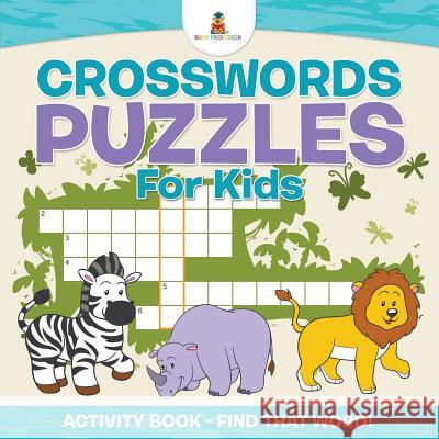 Crosswords Puzzles For Kids - Activity Book - Find that Word! , Baby 9781541910232 Baby Professor - książka