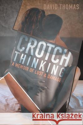 Crotch Thinking: A Memoir of Lust & Damage David Thomas 9781956696363 Rushmore Press LLC - książka