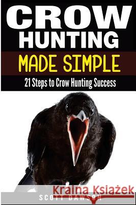 Crow Hunting Made Simple: 21 Steps to Crow Hunting Success Scott Dawson 9781514272909 Createspace - książka