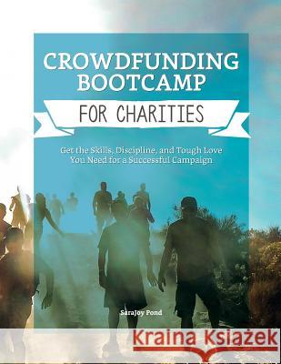 Crowdfunding Bootcamp for Charities: Get the Skills, Discipline, and Tough Love You Need for a Successful Campaign Sarajoy Pond 9781537260358 Createspace Independent Publishing Platform - książka