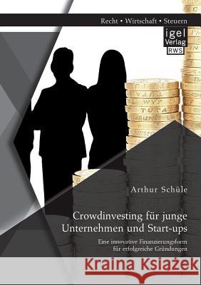 Crowdinvesting für junge Unternehmen und Start-ups: Eine innovative Finanzierungsform für erfolgreiche Gründungen Arthur Schüle 9783954853298 Igel - książka