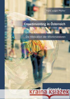 Crowdinvesting in Österreich: Die Motivation der Mikroinvestoren Hans Jurgen Pfeiffer 9783959351348 Disserta Verlag - książka