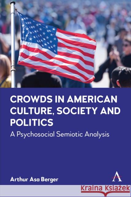 Crowds in American Culture, Society and Politics: A Psychosocial Semiotic Analysis Arthur Asa Berger 9781839988608 Anthem Press - książka