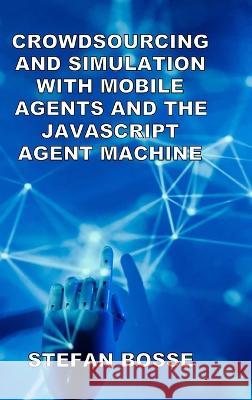 Crowdsourcing and Simulation with Mobile Agents and the JavaScript Agent Machine Stefan Bosse 9781471078132 Lulu.com - książka