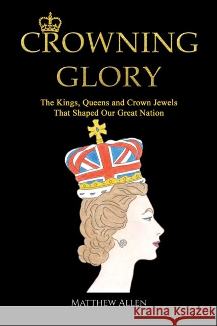 Crowning Glory: The Kings, Queens and Crown Jewels That Shaped Our Great Nation Matthew Allen 9781398431331 Austin Macauley - książka