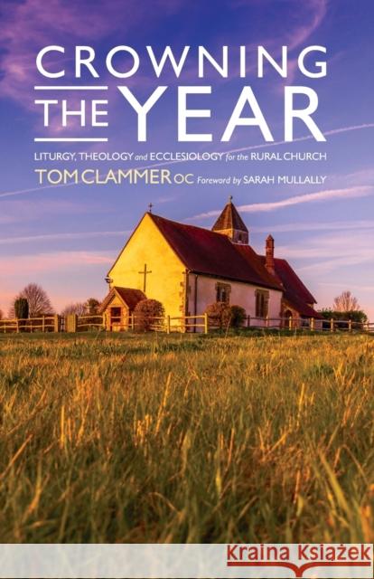 Crowning the Year: Liturgy, theology and ecclesiology for the rural church Clammer, Tom 9781786223395 Canterbury Press Norwich - książka