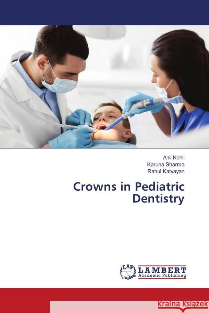 Crowns in Pediatric Dentistry Kohli, Anil, Sharma, Karuna, Katyayan, Rahul 9786204208282 LAP Lambert Academic Publishing - książka