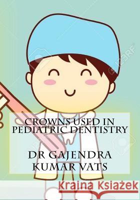 crowns used in Pediatric Dentistry Vats, Gajendra Kumar 9781986517867 Createspace Independent Publishing Platform - książka
