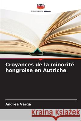 Croyances de la minorité hongroise en Autriche Varga, Andrea 9786209002021 Editions Notre Savoir - książka