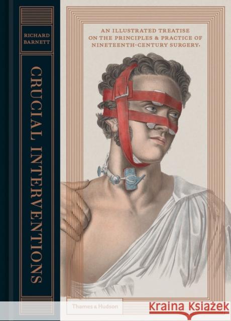 Crucial Interventions: An Illustrated Treatise on the Principles & Practice of Nineteenth-Century Surgery. Richard Barnett 9780500518106 Thames & Hudson Ltd - książka