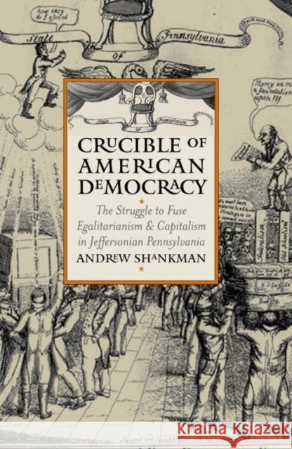 Crucible of American Democracy: The Struggle to Fuse Egalitarianism and Capitalism in Jeffersonian Pennsylvania Andrew Shankman 9780700613045 University Press of Kansas - książka