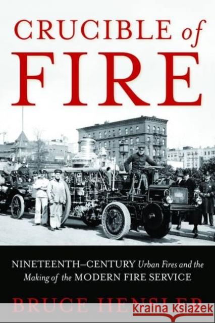 Crucible of Fire: Nineteenth-Century Urban Fires and the Making of the Modern Fire Service Hensler, Bruce 9781597976848 Potomac Books - książka