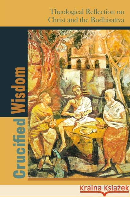 Crucified Wisdom: Theological Reflection on Christ and the Bodhisattva S. Mark Heim 9780823281237 Fordham University Press - książka