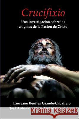 Crucifixio: Una Investigacion Sobre Los Enigmas de La Pasion de Cristo Laureano Benitez Grande-Caballero Jose Antonio Benitez Grande-Caballero 9781517066468 Createspace - książka