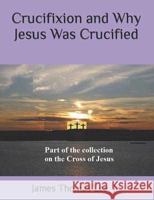 Crucifixion and Why Jesus Was Crucified James Thomas Lee, Jr 9781985366381 Createspace Independent Publishing Platform - książka