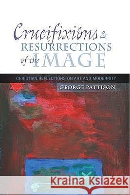 Crucifixions and Resurrections of the Image: Reflections on Art and Modernity Pattison, George 9780334043416  - książka