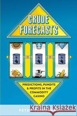 Crude Forecasts: Predictions, Pundits and Profits in the Commodity Casino Mr Peter Sainsbury 9781976241024 Createspace Independent Publishing Platform - książka