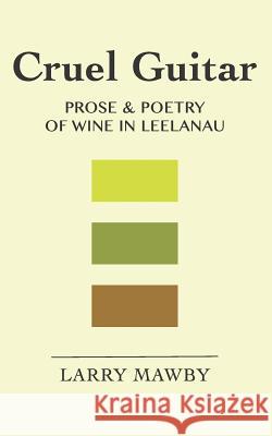 Cruel Guitar: Prose & Poetry of Wine in Leelanau Larry Mawby 9781542870313 Createspace Independent Publishing Platform - książka