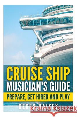 Cruise Ship Musician's Guide: Prepare, Get Hired and Play Derek Daisey 9781508598350 Createspace - książka