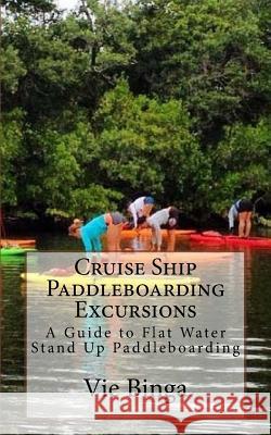 Cruise Ship Paddleboarding Excursions: A Guide to Flat Water Stand Up Paddleboarding Vie Binga 9781523774524 Createspace Independent Publishing Platform - książka