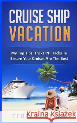 Cruise Ship Vacation: My Top Tips, Tricks 'n' Hacks to Ensure Your Cruises Are the Best Terri Peaters 9781548976262 Createspace Independent Publishing Platform - książka