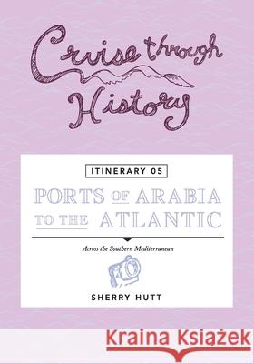 Cruise Through History - Itinerary 05 - Ports of Arabia to the Atlantic Sherry Hutt 9781942153238 Motumas Publishing - książka