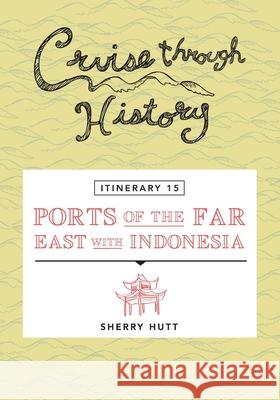 Cruise Through History - Itinerary 15 - Ports of the Far East with Indonesia Sherry Hutt 9781942153245 Motumas Publishing - książka