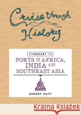Cruise Through History: Itinerary 13 - Ports of Africa, India and Southeast Asia Sherry Hutt 9781942153283 Motumas Publishing - książka