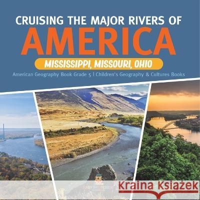 Cruising the Major Rivers of America: Mississippi, Missouri, Ohio American Geography Book Grade 5 Children\'s Geography & Cultures Books Baby Professor 9781541960800 Baby Professor - książka