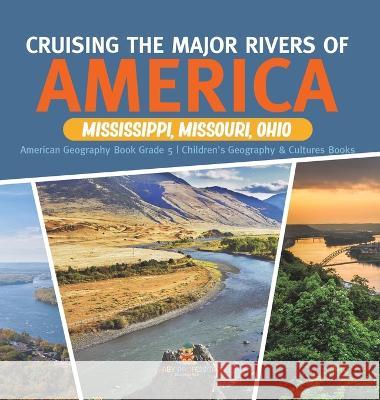 Cruising the Major Rivers of America: Mississippi, Missouri, Ohio American Geography Book Grade 5 Children\'s Geography & Cultures Books Baby Professor 9781541986350 Baby Professor - książka