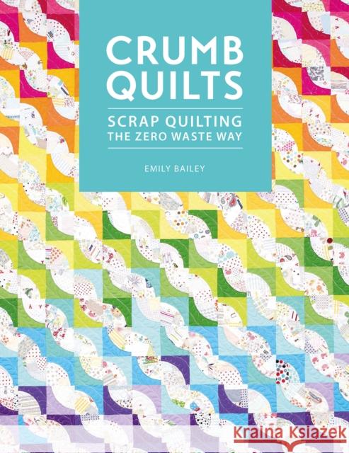 Crumb Quilts: Scrap Quilting the Zero Waste Way Emily (Author) Bailey 9781446308707 David & Charles - książka