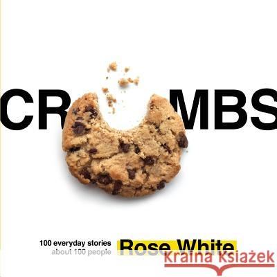 Crumbs: 100 Everyday Stories about 100 People Rose White 9780998760209 Unprecedented Press LLC - książka