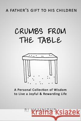 Crumbs From the Table: A Collection of Wisdom to Live a Joyful & Rewarding Life Hammond, R. J. 9781533382801 Createspace Independent Publishing Platform - książka